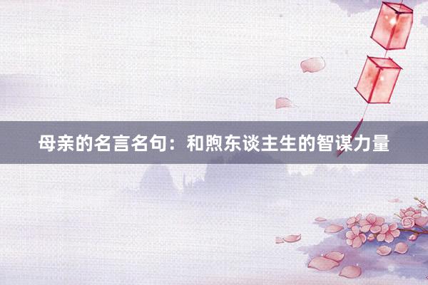 母亲的名言名句：和煦东谈主生的智谋力量