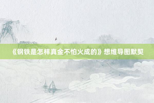 《钢铁是怎样真金不怕火成的》想维导图默契