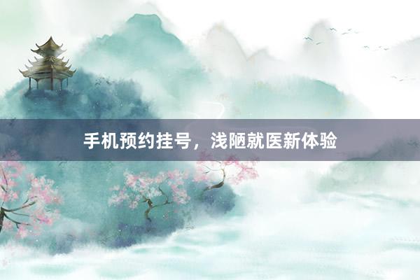 手机预约挂号，浅陋就医新体验
