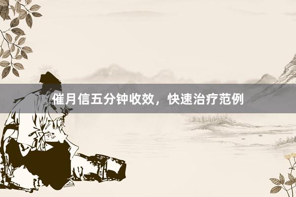 催月信五分钟收效，快速治疗范例