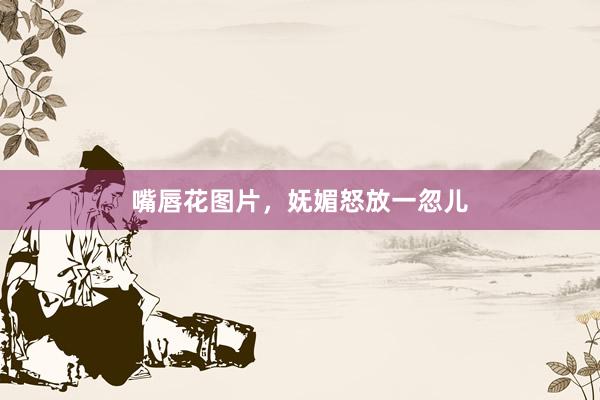 嘴唇花图片，妩媚怒放一忽儿