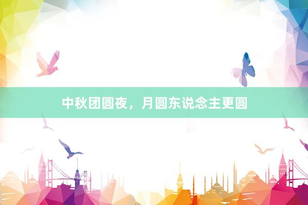中秋团圆夜，月圆东说念主更圆