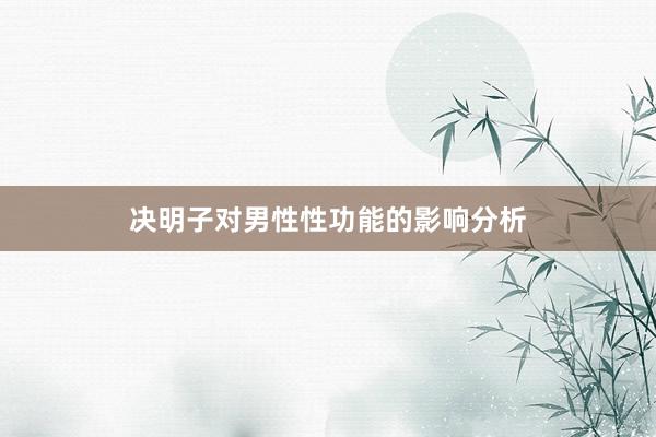 决明子对男性性功能的影响分析