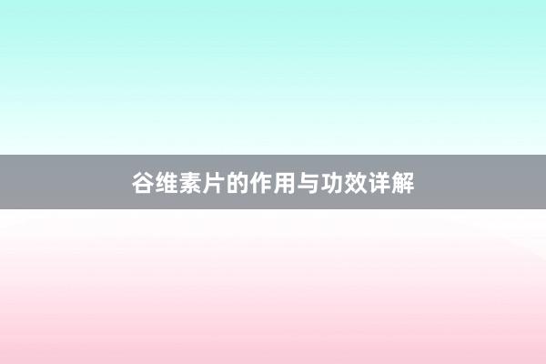 谷维素片的作用与功效详解
