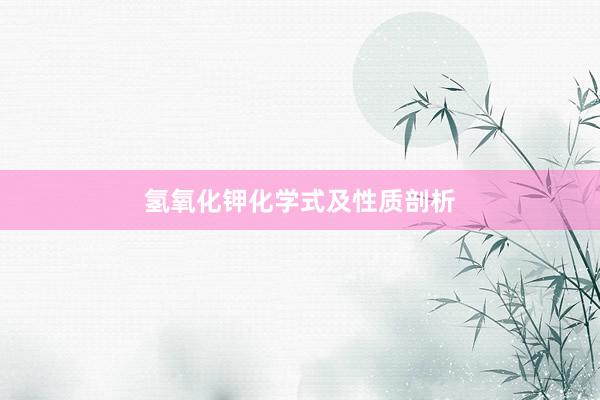 氢氧化钾化学式及性质剖析