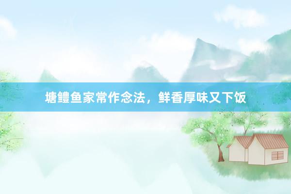 塘鳢鱼家常作念法，鲜香厚味又下饭
