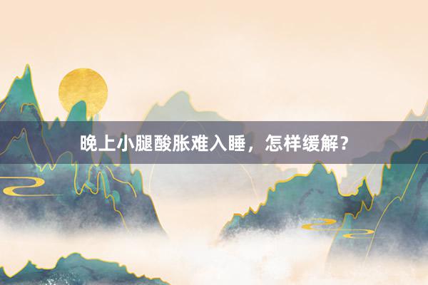 晚上小腿酸胀难入睡，怎样缓解？