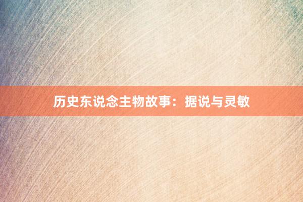 历史东说念主物故事:据说与灵敏