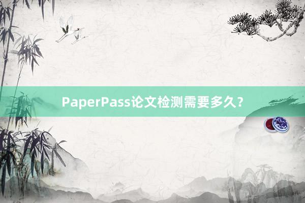 PaperPass论文检测需要多久?
